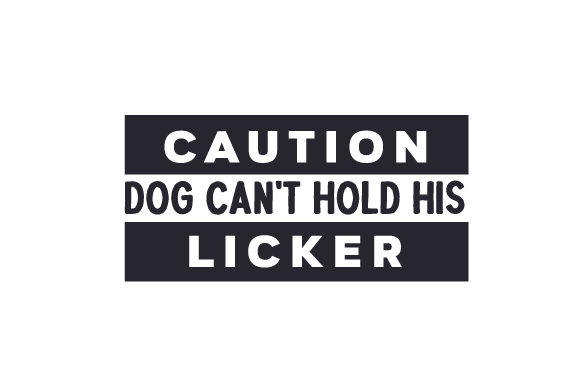 Caution, Dog Can’t Hold His Licker